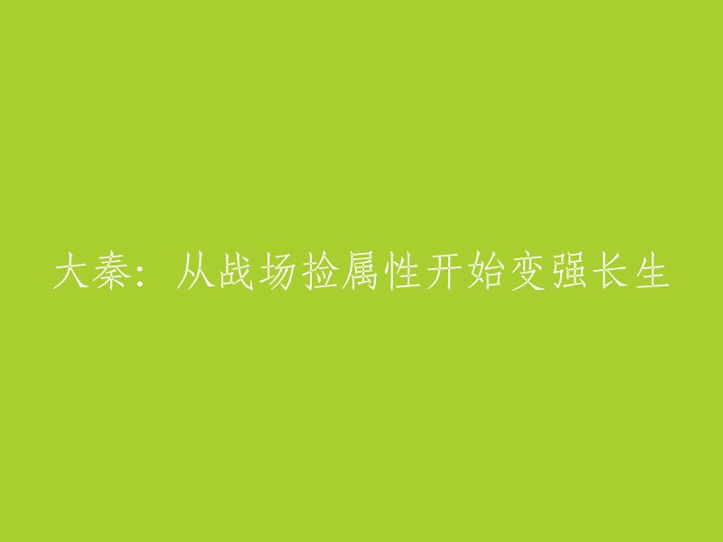 从战场捡取属性，助大秦崛起，追求长生不老