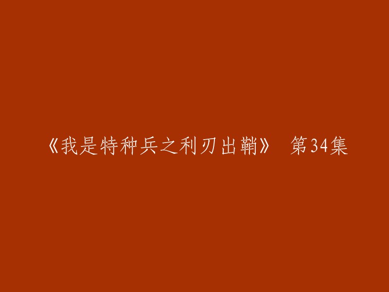 特种兵系列：利刃出鞘"的第三十四集