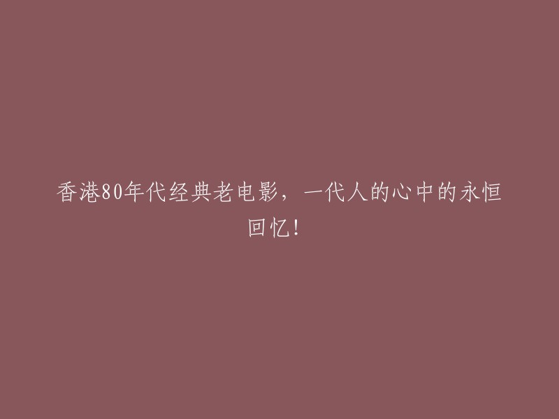 香港80年代经典电影：一代人心中永不褪色的回忆！