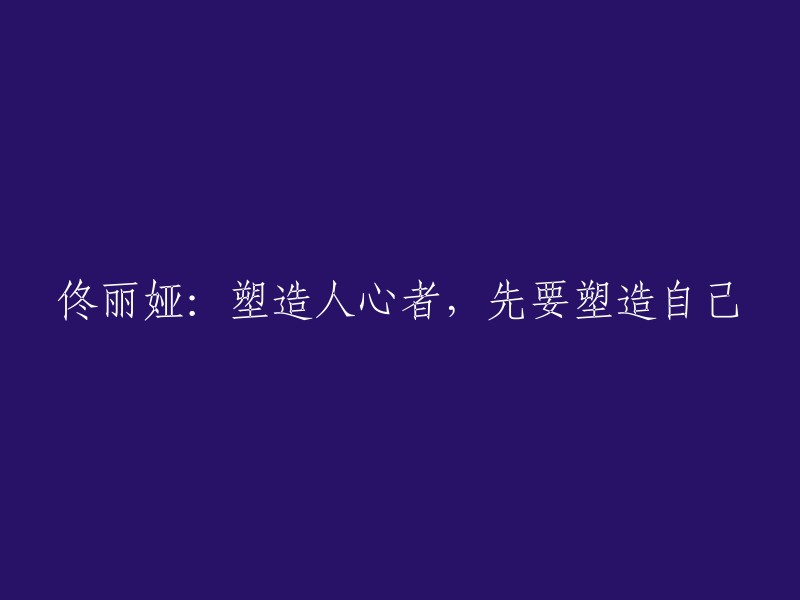 重写标题：
塑造内心世界，佟丽娅强调自我成长的重要性