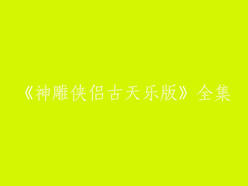 您想要的标题是：《神雕侠侣古天乐版》全集。