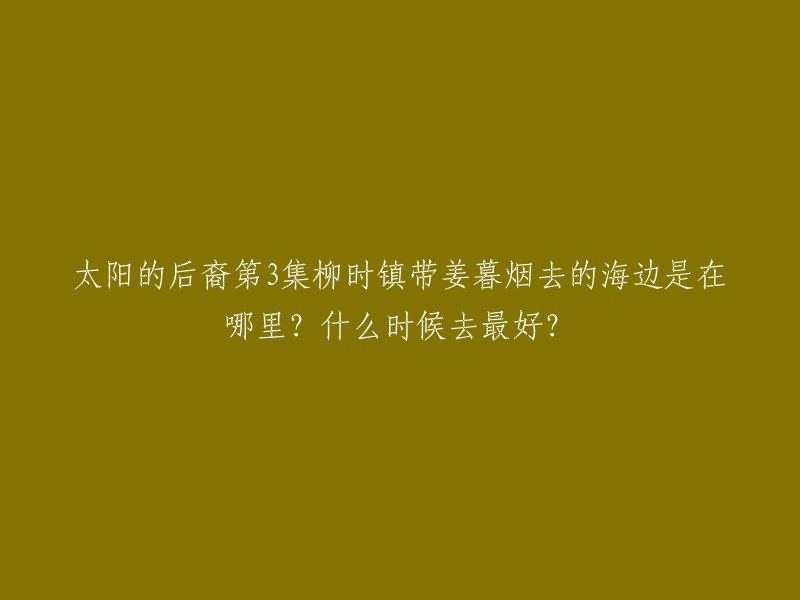 太阳的后裔第3集柳时镇带姜暮烟去的海边是在韩国济州岛的海岸线上。如果您想去那里，最好的时间是春季或秋季，因为这个时候天气比较凉爽，适合游泳和沙滩活动。 