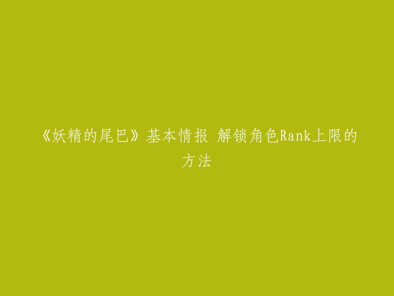 以下是《妖精的尾巴》中解锁角色Rank上限的方法：- 完成角色任务：完成角色任务后，可解锁角色的Rank上限。
- 提升等级：通过账台按I就能升级rank。 E键选择提升的等级，下方可以看到所需积分。 确认后按住L键升级。