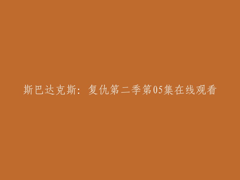 您好，您可以在以下网站观看《斯巴达克斯：复仇》第二季第05集：  。