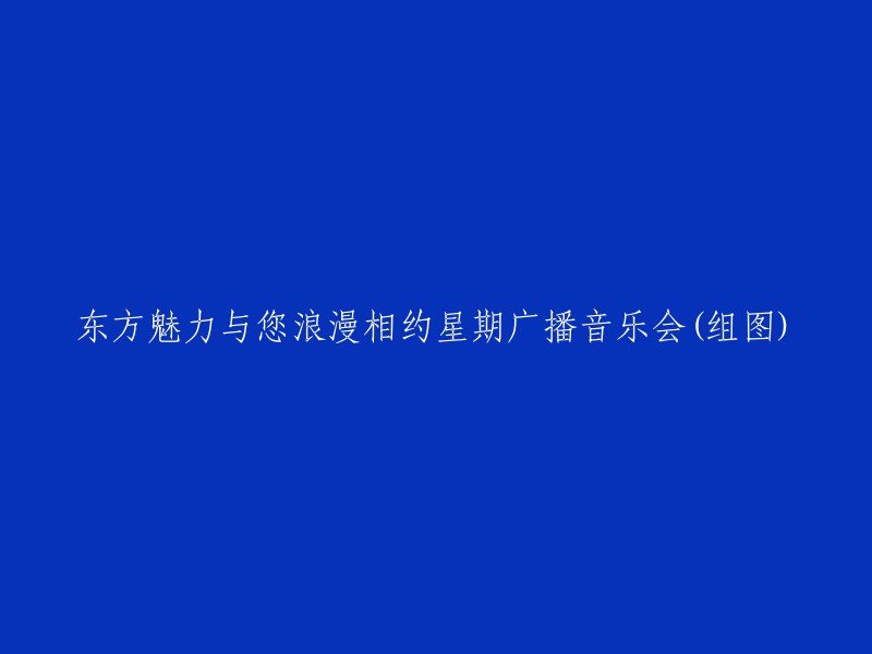 周末浪漫之夜：东方魅力与您共度星期广播音乐会(多图)