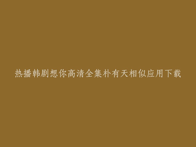 热播韩剧《想你》高清全集朴有天相似应用下载。您可以在豌豆荚上下载安卓版的热播韩剧《想你》高清全集朴有天应用程序。此外，您还可以在爱奇艺上观看该剧的全集。