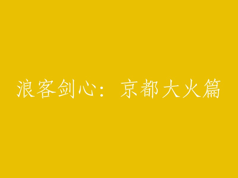 您好，我理解您想重写标题。以下是一些可能的标题：

- 《浪客剑心》京都大火篇
- 《浪客剑心》京都大火篇：续集