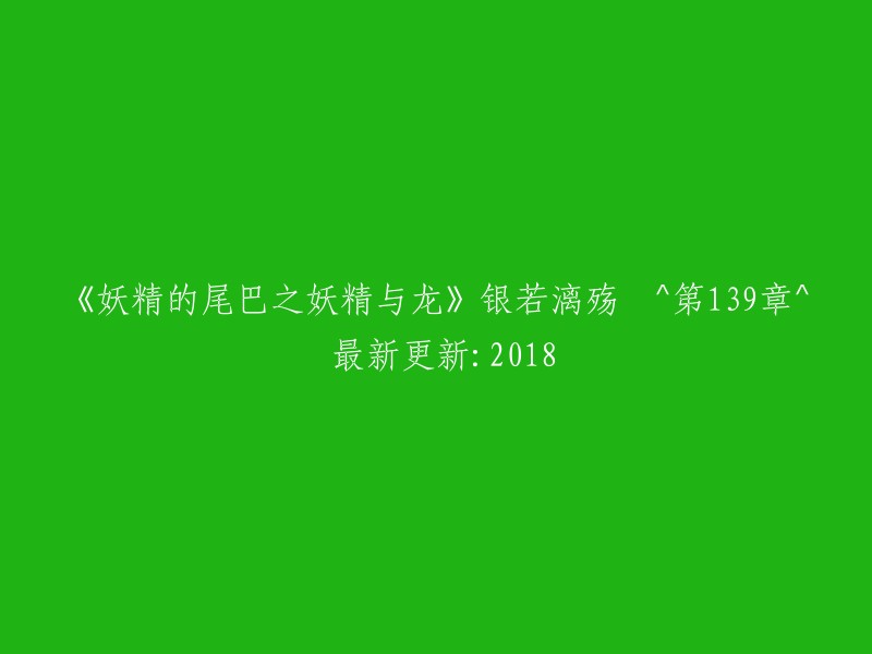 《妖精的尾巴：妖精与龙》第139章-银若漓殇 ^ 最新更新：2018年