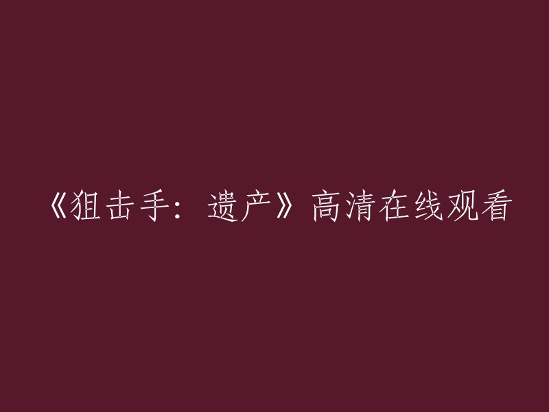 《狙击手：遗产》高清在线观看的标题可以改为“《狙击手：遗产》高清在线观看”。如果您想在线观看，可以在电影天堂网站上进行观看。