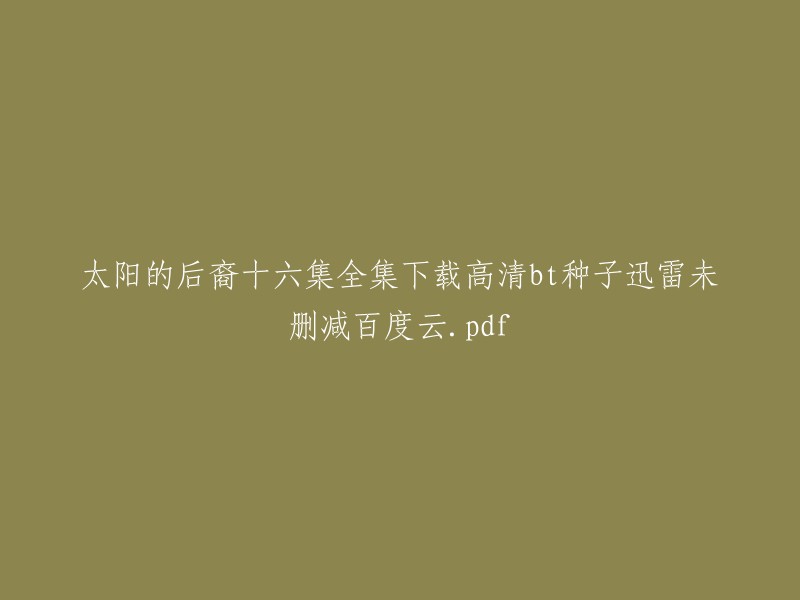 你好，我理解你想下载《太阳的后裔》十六集全集。我可以提供一个网站，它提供了该剧的16集全集下载链接，但是这些链接可能不是高清BT种子迅雷未删减版本。以下是该网站的链接：  