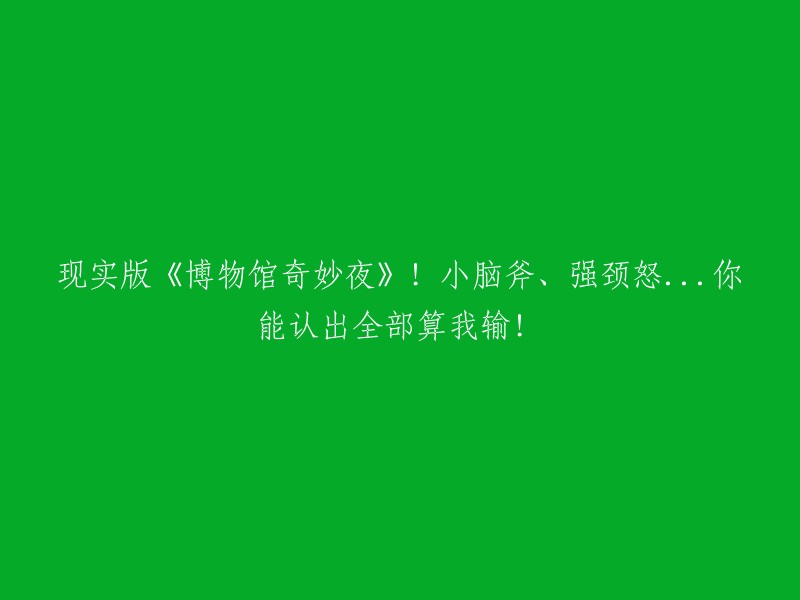 《博物馆夜访奇遇记》：小脑斧、强颈怒...识破他们，算我输！