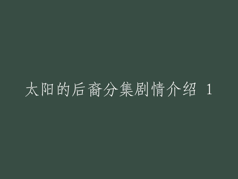 您好！以下是《太阳的后裔》分集剧情介绍1-16的链接，希望对您有所帮助。    