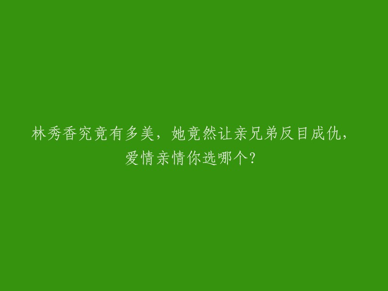 林秀香的美貌究竟如何，竟让亲兄弟反目成仇，面临爱情与亲情的选择？