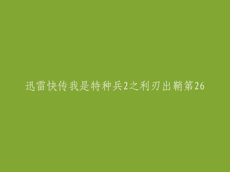 您好，您提供的标题是“迅雷快传我是特种兵2之利刃出鞘第26”，但是我不确定您想要了解什么。如果您能提供更多信息，我将尽力回答您的问题。如果您是在寻找电视剧《我是特种兵之利刃出鞘》的第26集，那么您可以在优酷网上观看。