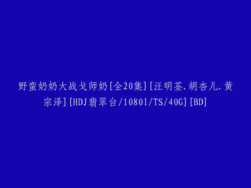 《野蛮奶奶大战戈师奶》：20集全，汪明荃、胡杏儿、黄宗泽领衔主演 [高清][翡翠台/1080i/TS/40G] [蓝光碟版]"