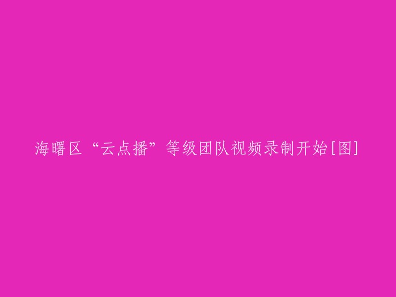 海曙区启动“云点播”等级团队视频录制[图片]