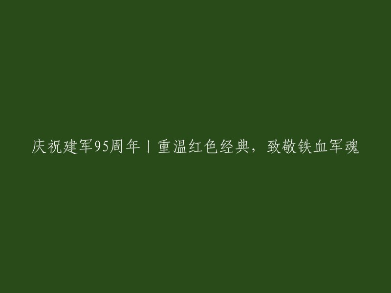 纪念建军95周年：回顾红色历史，向铁血军魂致敬