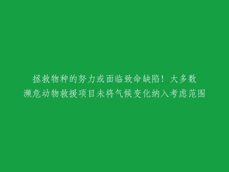 气候变化未被纳入考虑范围，大多数濒危动物救援项目的努力或面临致命缺陷！