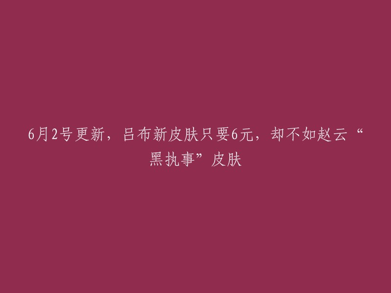 月2号更新，吕布新皮肤只要6元，却不如赵云“黑执事”皮肤。