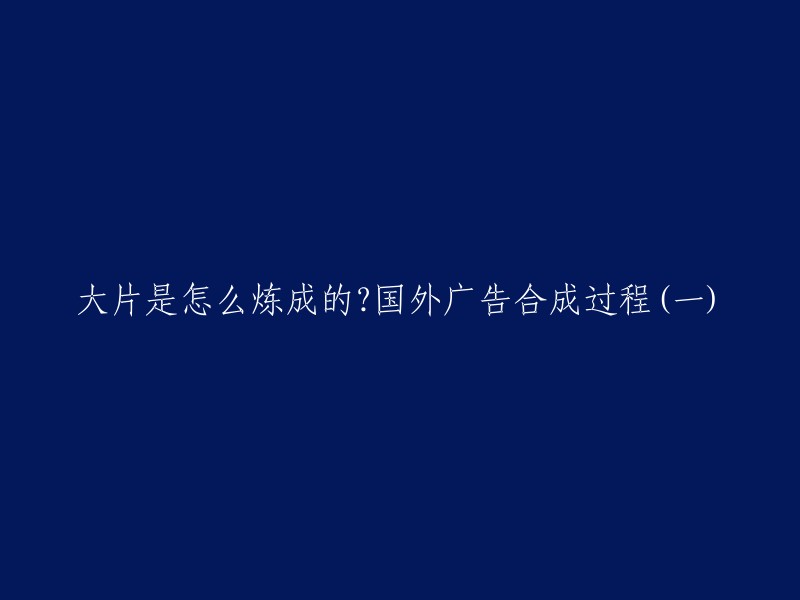 您好，我找到了一些关于大片制作的信息。以下是我找到的一些文章，它们都有关于国外广告合成过程的详细介绍：

- 一张优质广告片的出炉是一个相当复杂的过程，这里为大家提供了二十组国外优秀广告合成的过程。包括前期拍摄角度、素材准备、以及后期合成的顺序，没有很详尽，不过对于领会前后期配合出片的思路是十分有帮助的。  