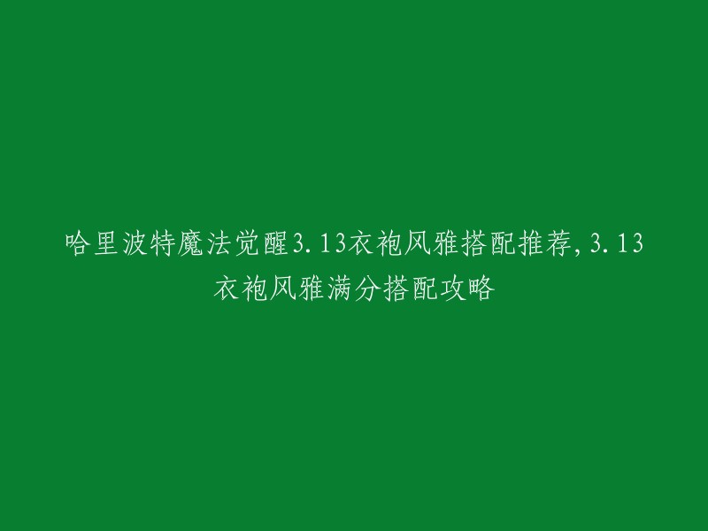 以下是重写后的标题：

哈利波特魔法觉醒3.13衣袍风雅满分搭配攻略 