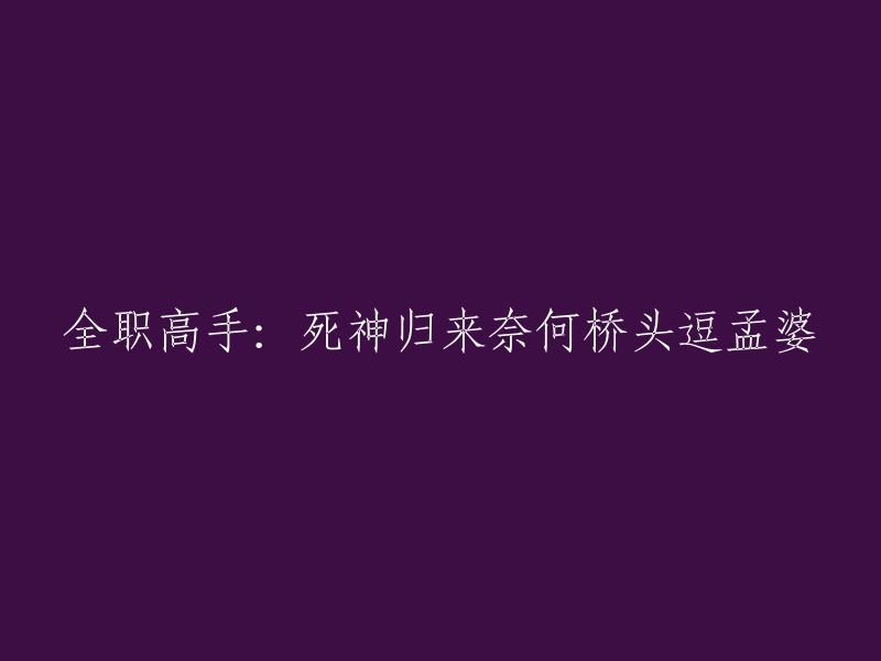 全职高手：死神再度降临，孟婆桥上逗趣