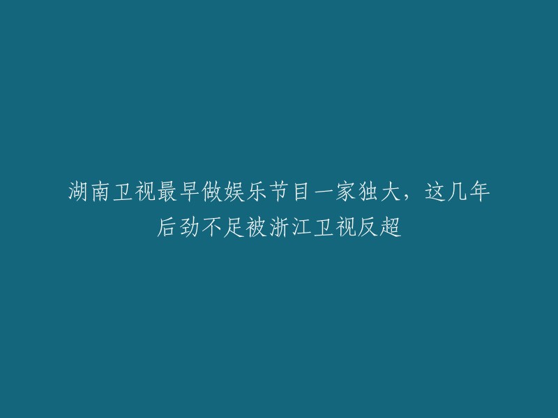 从湖南卫视独大到被浙江卫视反超：湖南卫视娱乐节目的后劲不足之路