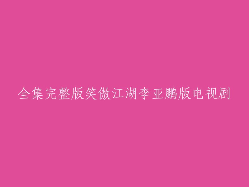 笑傲江湖李亚鹏版电视剧全集完整版，这个标题可以改为“笑傲江湖：华山论剑-李亚鹏版[国语2CD]”。

如果你想观看这部电视剧，你可以在以下网站上找到它：  