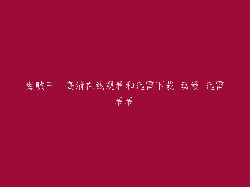 海贼王：高清在线观看与迅雷下载，动漫热播，尽在迅雷看看"