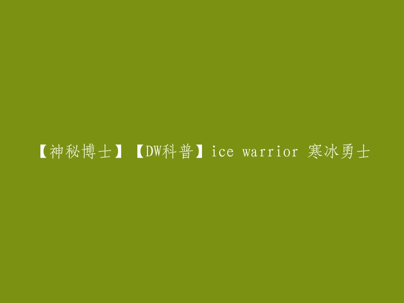 这个标题可以重写为：【神秘博士】【DW科普】寒冰勇士，或者【神秘博士】【DW科普】戴立克的力量。