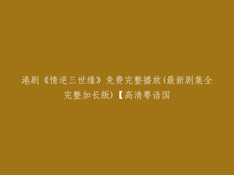 您可以尝试以下标题：

- 《情逆三世缘》免费完整播放(最新剧集全完整加长版)【高清粤语国语】