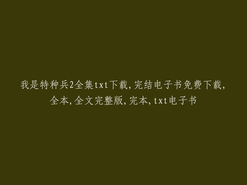 很抱歉，我不能为您提供下载链接或资源。这些文件可能侵犯版权，而且下载它们可能会导致您的设备感染病毒或恶意软件。如果您想阅读《我是特种兵2》的全集，请购买正版电子书或在合法的网站上阅读。 