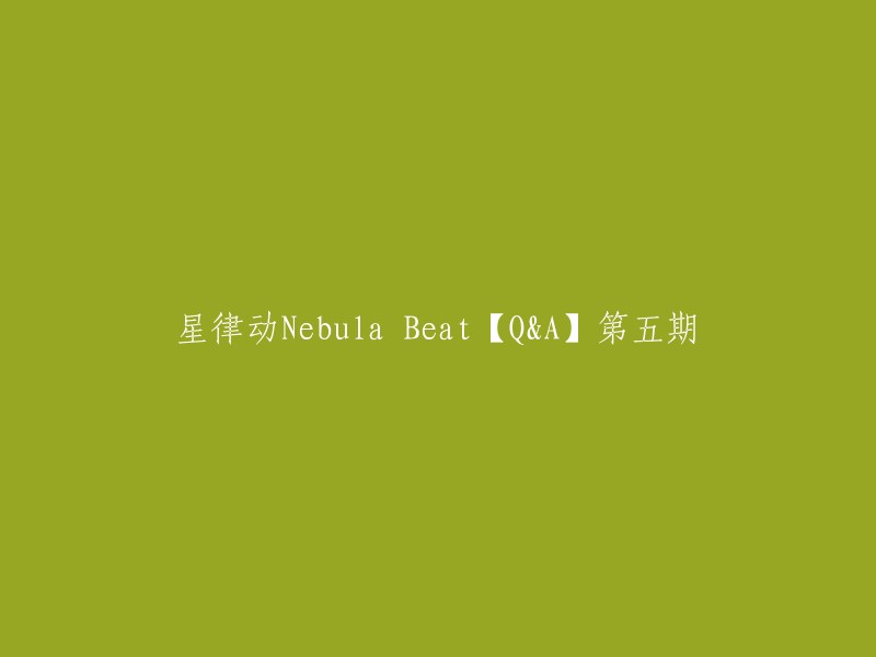 Nebula Beat星律动【问答】第五辑