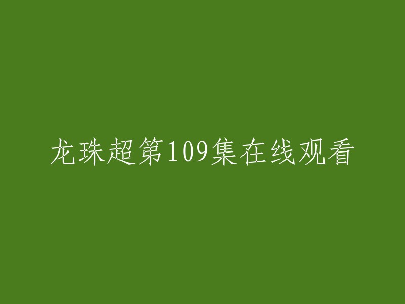 您好！您可以在腾讯视频上观看《龙珠超》第109集。