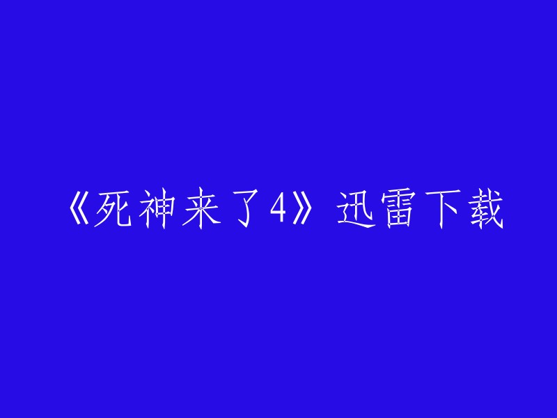 《死神来了4》的迅雷下载链接我没有找到，但是您可以尝试在一些电影网站上搜索该电影。此外，您还可以尝试使用其他下载工具，如迅雷、IDM等。