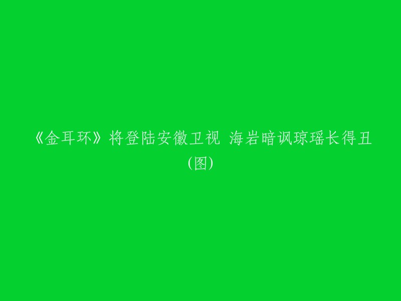 《金耳环》将登陆安徽卫视，海岩暗讽琼瑶长得丑。  