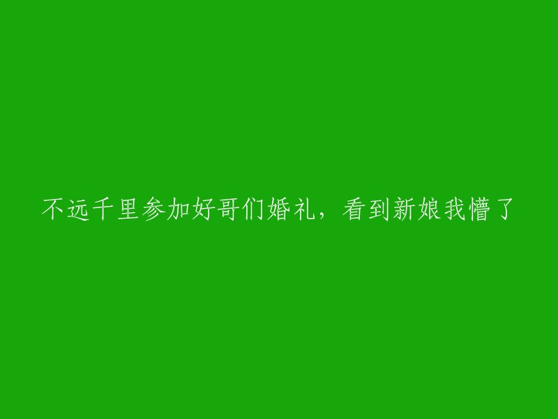 从远方赶来参加好兄弟的婚礼，新娘出现时我惊讶不已