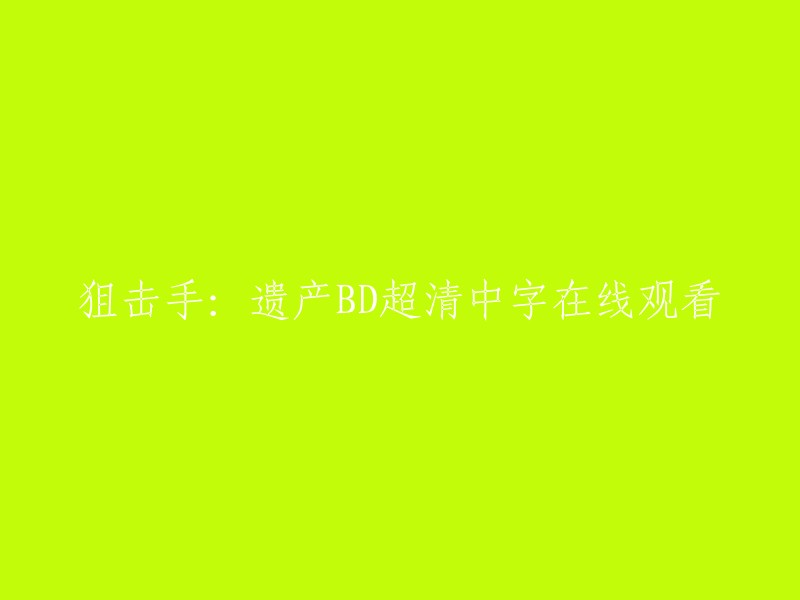 您可以在腾讯视频或豆瓣电影网站上观看电影《狙击手：遗产》。其中，豆瓣电影的页面提供了在线观看、下载、在线阅读、分享和评论功能。如果您想要超清中字的版本，建议您在腾讯视频网站上观看。