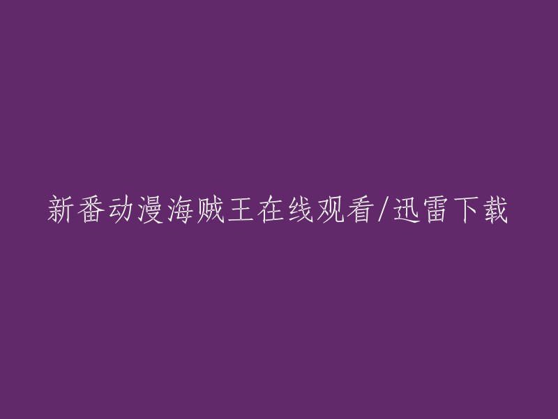 观看或下载新动漫《海贼王》的在线和迅雷方式