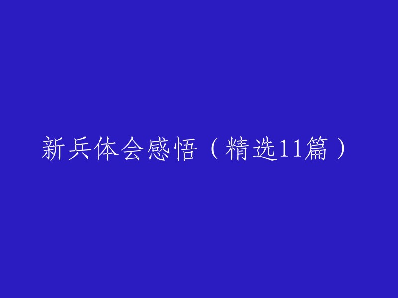 以下是11篇新兵体会感悟的标题：

1. 新兵入伍，感悟人生
2. 新兵生涯，感悟成长
3. 新兵历程，感悟军旅
4. 新兵故事，感悟青春
5. 新兵经历，感悟坚强
6. 新兵心得，感悟奋斗
7. 新兵体验，感悟团结
8. 新兵历程，感悟责任
9. 新兵故事，感悟信仰
10. 新兵经历，感悟爱国
11. 新兵心得，感悟担当

希望这些信息对你有所帮助。