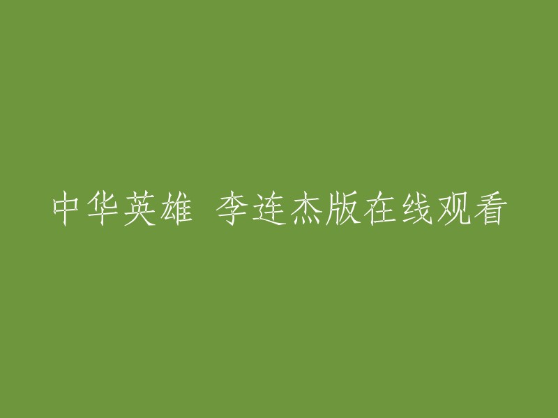 您好，您可以在以下网站观看李连杰版的《中华英雄》： 