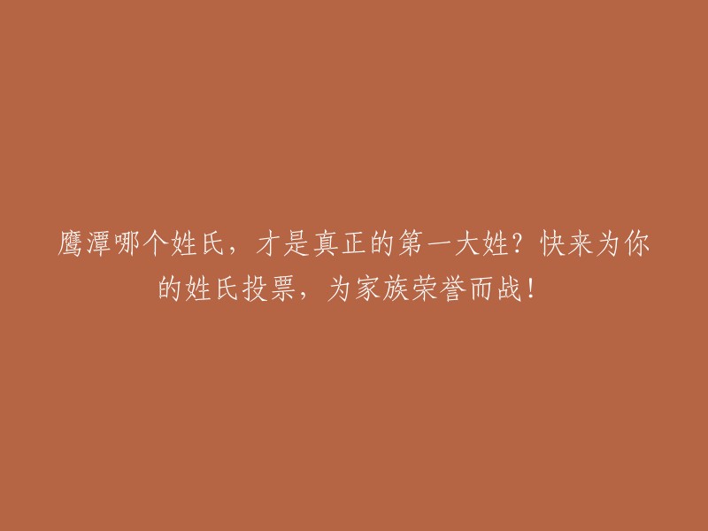 哪个鹰潭姓氏能称霸第一大姓？快来投票支持你的家族，争夺荣誉！