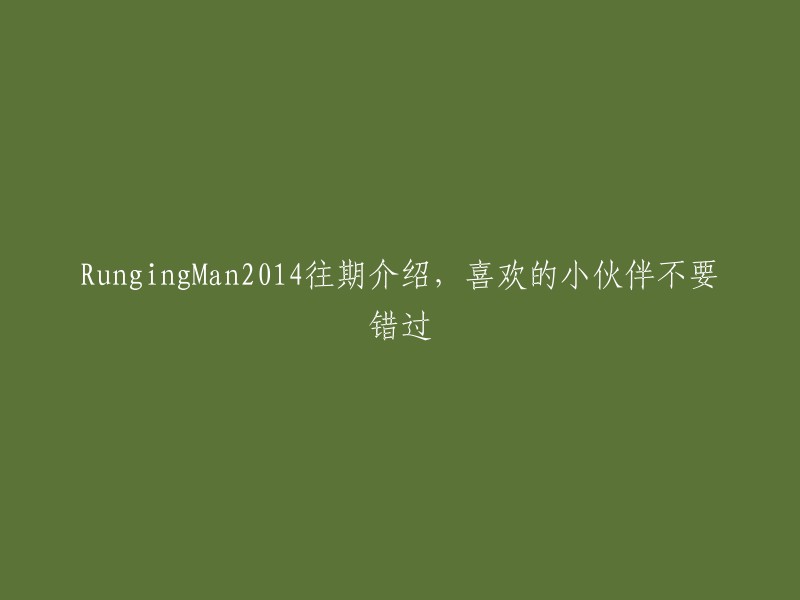 你好，以下是你所需要的 RungingMan2014 往期介绍：

- 《 Running Man 》是韩国SBS电视台在《星期天真好》单元推出的户外竞技真人秀节目。该词条是综艺节目《Running Man》于2014年1月至12月播出的节目内容。
- 以下是2014年《Running Man》的全集资源链接，包括新年料理对决、乡村罗曼史等等。 