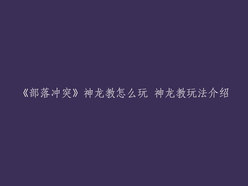 你好，以下是重写后的标题：《部落冲突》神龙教玩法介绍