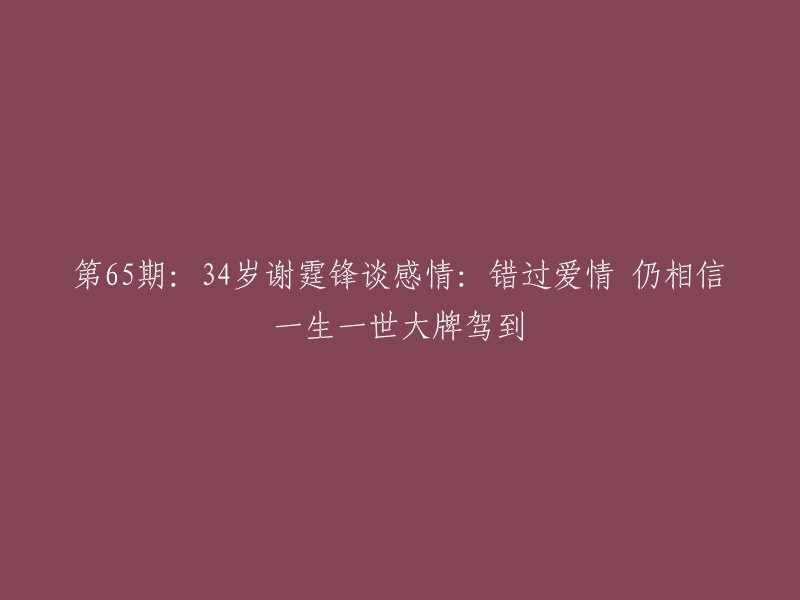 第65期：34岁的谢霆锋谈论感情：尽管曾错过爱情，他仍坚信一生一世的大牌驾到