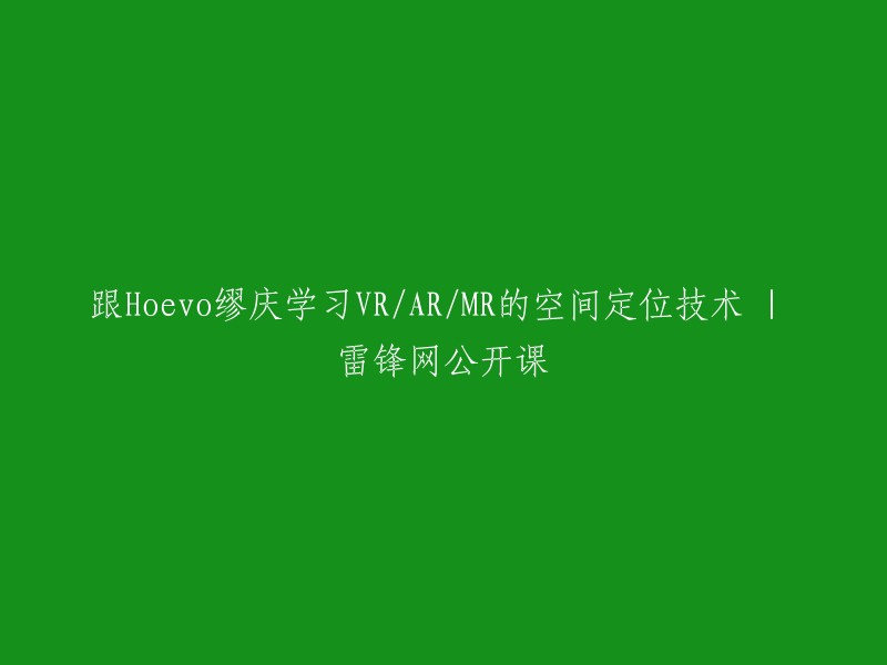 学习Hoevo缪庆的VR/AR/MR空间定位技术：雷锋网公开课