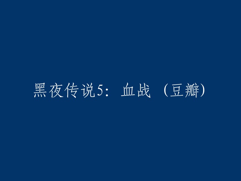 黑夜传说5:血战 (豆瓣)" 可以改写为 "黑夜传说系列第五部：血战 (在豆瓣上的评价)"。