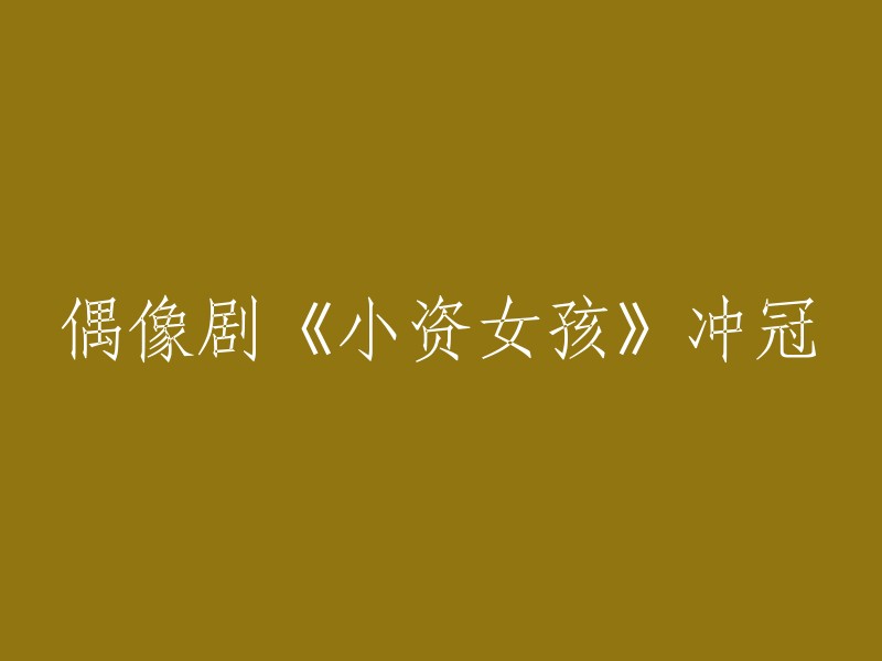 以下是一些可能的重写：

- 《小资女孩》冲冠，成为最受欢迎的偶像剧之一。
- 《小资女孩》：一部让你感受到生活美好的偶像剧。
- 《小资女孩》：一场关于梦想、爱情和成长的故事。
- 《小资女孩》：让你重新认识自己的偶像剧。
- 《小资女孩》：一部让你感受到青春气息的偶像剧。