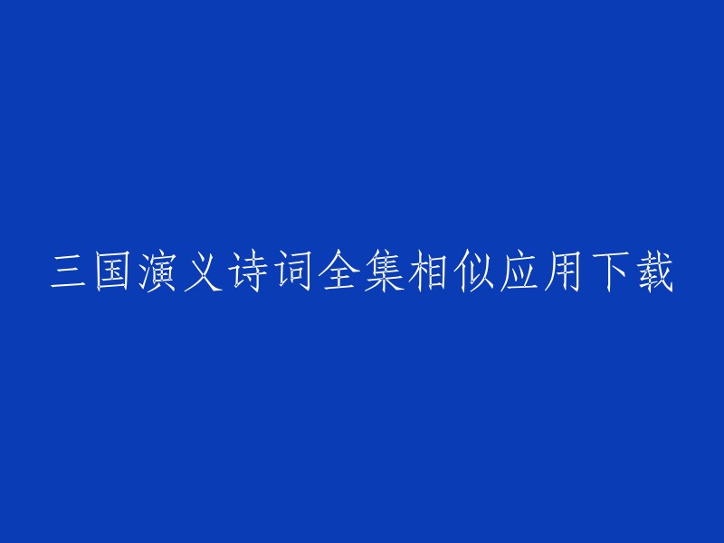 您好！以下是您所需要的标题：

三国演义诗词全集相似应用下载