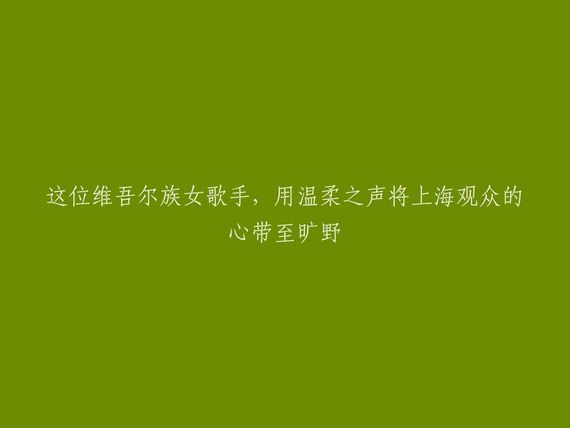 这位维吾尔族女歌手，以柔情似水之声将上海观众的心灵牵引至壮丽草原